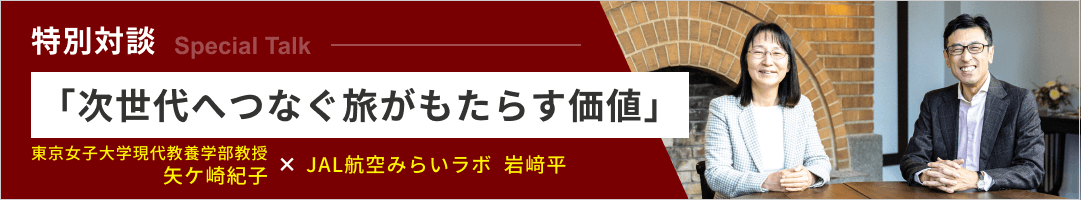 特別対談「次世代へつなぐ旅がもたらす価値」 東京女子大学現代教養学部教授 矢ケ崎紀子 × JAL航空みらいラボ 岩﨑平